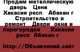 Продам металлическую дверь › Цена ­ 4 000 - Хакасия респ., Абакан г. Строительство и ремонт » Двери, окна и перегородки   . Хакасия респ.,Абакан г.